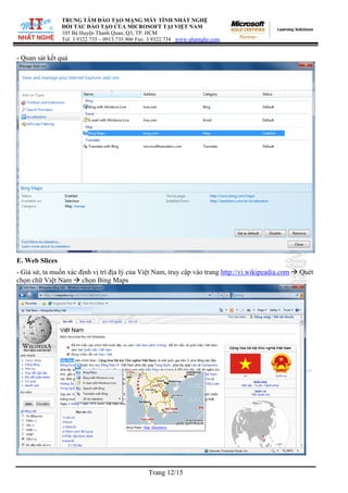 TRUNG TÂM ĐÀO TẠO MẠNG MÁY TÍNH NHẤT NGHỆ
ĐỐI TÁC ĐÀO TẠO CỦA MICROSOFT TẠI VIỆT NAM
105 Bà Huyện Thanh Quan, Q3, TP. HCM
Tel: 3.9322.735 – 0913.735.906 Fax: 3.9322.734 www.nhatnghe.com
Trang 12/15
- Quan sát kết quả
E. Web Slices
- Giả sử, ta muốn xác định vị trí địa lý của Việt Nam, truy cập vào trang http://vi.wikipeadia.com Æ Quét
chọn chữ Việt Nam Æ chọn Bing Maps
 
