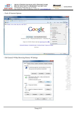 TRUNG TÂM ĐÀO TẠO MẠNG MÁY TÍNH NHẤT NGHỆ
ĐỐI TÁC ĐÀO TẠO CỦA MICROSOFT TẠI VIỆT NAM
105 Bà Huyện Thanh Quan, Q3, TP. HCM
Tel: 3.9322.735 – 0913.735.906 Fax: 3.9322.734 www.nhatnghe.com
Trang 6/15
- Tools Æ Internet Options
- Tab General Æ Mục Browsing History Æ Settings
 