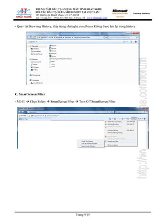 TRUNG TÂM ĐÀO TẠO MẠNG MÁY TÍNH NHẤT NGHỆ
ĐỐI TÁC ĐÀO TẠO CỦA MICROSOFT TẠI VIỆT NAM
105 Bà Huyện Thanh Quan, Q3, TP. HCM
Tel: 3.9322.735 – 0913.735.906 Fax: 3.9322.734 www.nhatnghe.com
Trang 9/15
- Quay lại Browsing History, thấy trang nhatnghe.com/forum không được lưu lại trong history
C. SmartScreen Filter
- Mở IE Æ Chọn Safety Æ SmartScreen Filter Æ Turn Off SmartScreen Filter
 