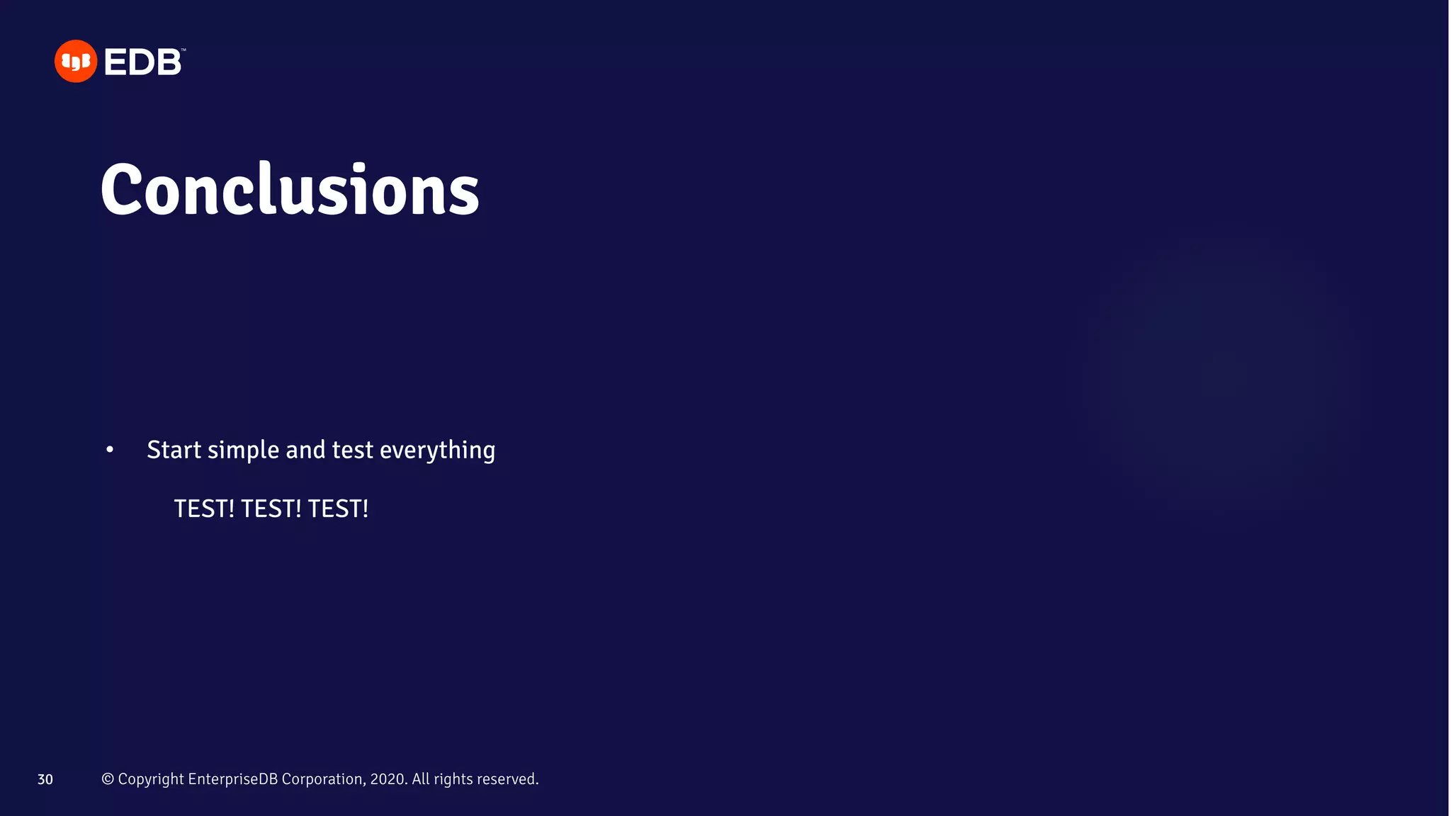 © Copyright EnterpriseDB Corporation, 2020. All rights reserved.30
Conclusions
• Start simple and test everything
TEST! TEST! TEST!
 