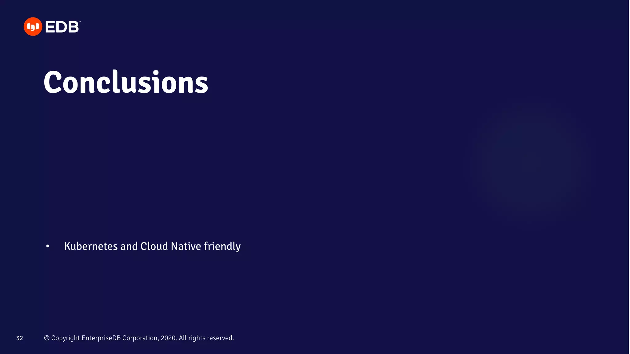 © Copyright EnterpriseDB Corporation, 2020. All rights reserved.32
Conclusions
• Kubernetes and Cloud Native friendly
 