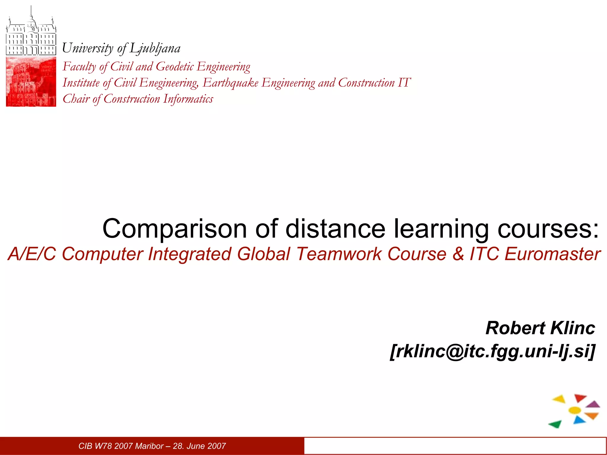 Comparison of distance learning courses: A/E/C Computer Integrated Global Teamwork Course & ITC Euromaster   Robert Klinc [ [email_address] ] 
