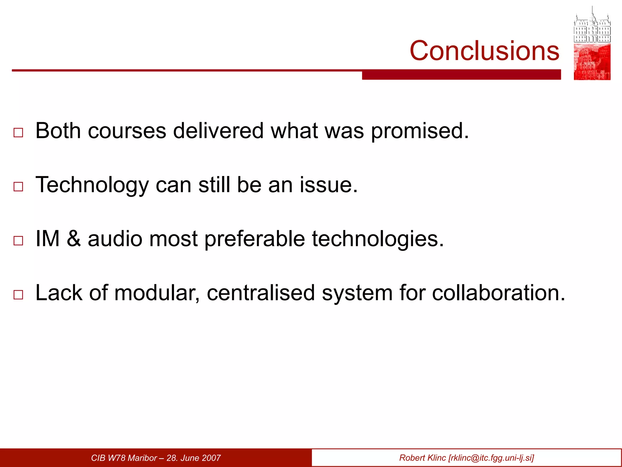 Conclusions Both courses deliver ed  what was promised. Technology can still be an issue. IM   &   audio most preferable technologies. Lack of modular, centrali s ed system for collaboration. 