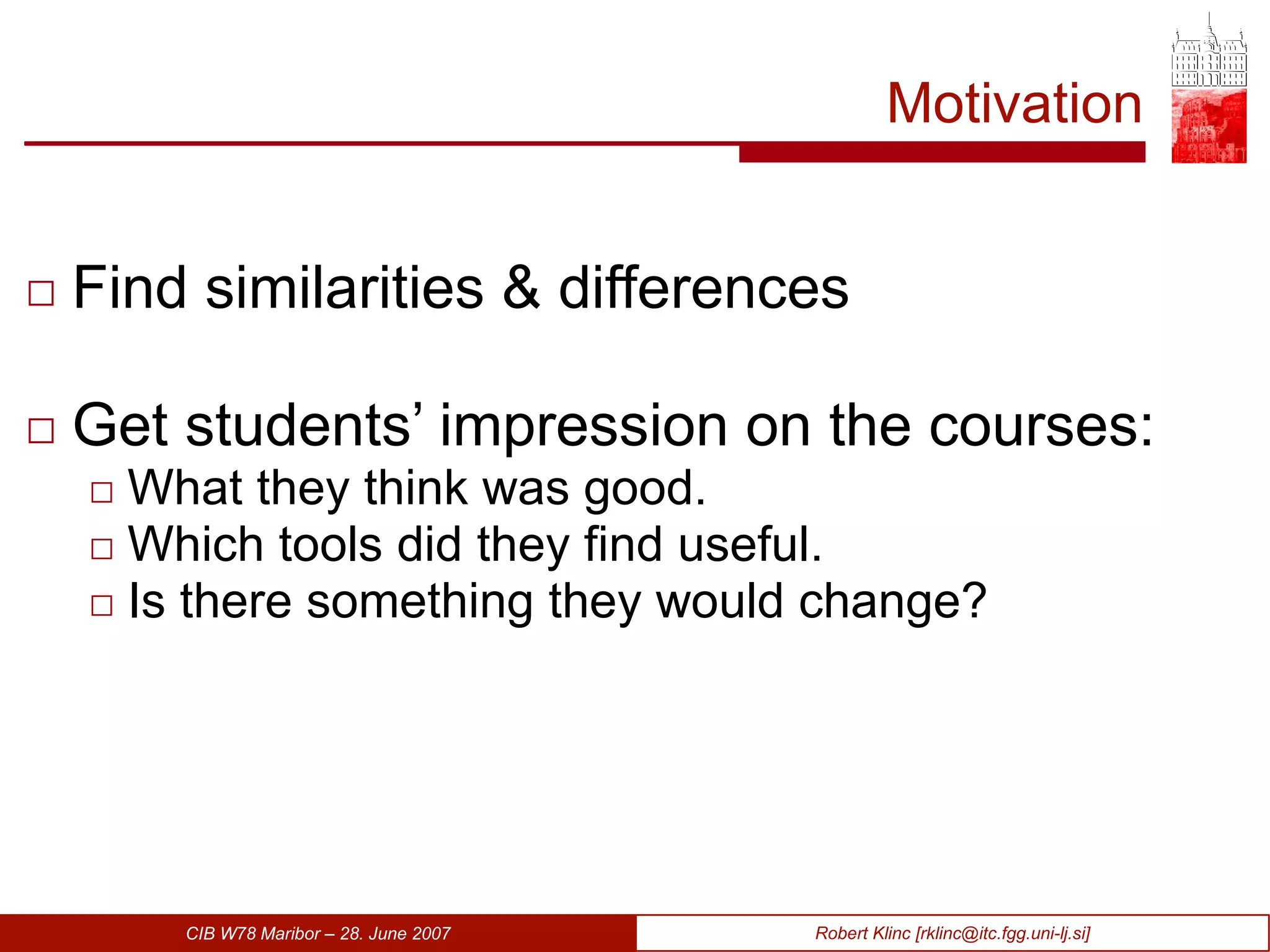 Motivation Find similarities & differences Get students’ impression on the courses: What they think was good. Which tools did they find useful. Is there something they would change? 
