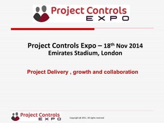 Copyright @ 2011. All rights reserved
Project Delivery , growth and collaboration
Project Controls Expo – 18th Nov 2014
Emirates Stadium, London
 