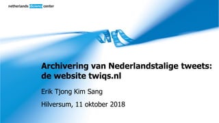 Archivering van Nederlandstalige tweets:
de website twiqs.nl
Erik Tjong Kim Sang
Hilversum, 11 oktober 2018
 