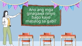 Ano ang mga
ginagawa ninyo
bago kayo
matulog sa gabi?
 