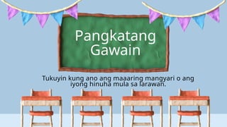 Pangkatang
Gawain
Tukuyin kung ano ang maaaring mangyari o ang
iyong hinuha mula sa larawan.
 