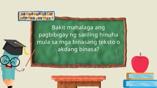 Bakit mahalaga ang
pagbibigay ng sariling hinuha
mula sa mga binasang teksto o
akdang binasa?
 