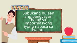 Subukang hulaan
ang pangyayari
batay sa
impormasyong
iyong nabasa sa
kwento.
 