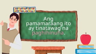 Ang
pamamaraang ito
ay tinatawag na
paghihinuha.
 