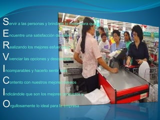Servir a las personas y brindarle lo mejor para que 
Encuentre una satisfacción de volver 
Realizando los mejores esfuerzos y 
Vivenciar las opciones y descuentos 
Incomparables y hacerlo sentir mas 
Contento con nuestros mejores deseos 
Indicándole que son los mejores productos y 
Orgullosamente lo ideal para la empresa 
 