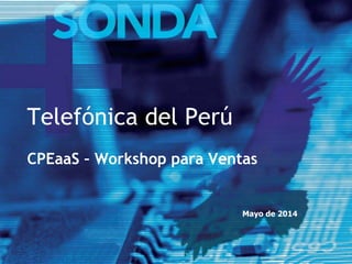 Telefónica del Perú
CPEaaS – Workshop para Ventas
Mayo de 2014
 