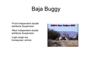 Baja Buggy
•Front Independent double
wishbone Suspension
•Rear Independent double
wishbone Suspension
•Light weigh low
horsepower vehicle
 