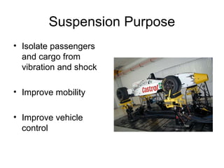 Suspension Purpose
• Isolate passengers
and cargo from
vibration and shock
• Improve mobility
• Improve vehicle
control
 
