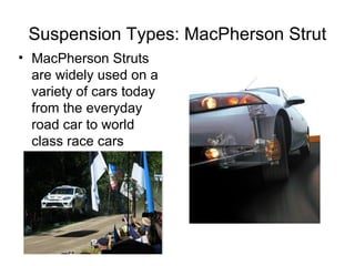 Suspension Types: MacPherson Strut
• MacPherson Struts
are widely used on a
variety of cars today
from the everyday
road car to world
class race cars
 