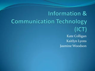 Information & Communication Technology (ICT) Kate Colligan Kaitlyn Lyons Jasmine Woodson 