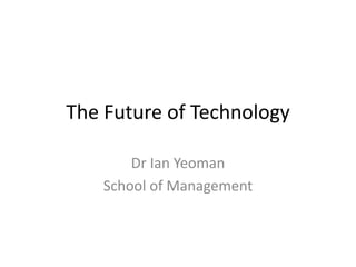 The Future of Technology
Dr Ian Yeoman
School of Management
 