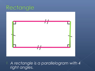  A rectangle is a parallelogram with 4 
right angles. 
 
