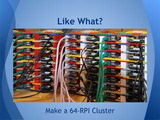 Make a 64-RPI Cluster
Like What?
 