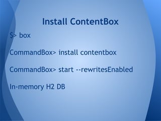 $> box
CommandBox> install contentbox
CommandBox> start --rewritesEnabled
In-memory H2 DB
Install ContentBox
 