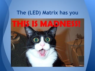 The (LED) Matrix has you
 