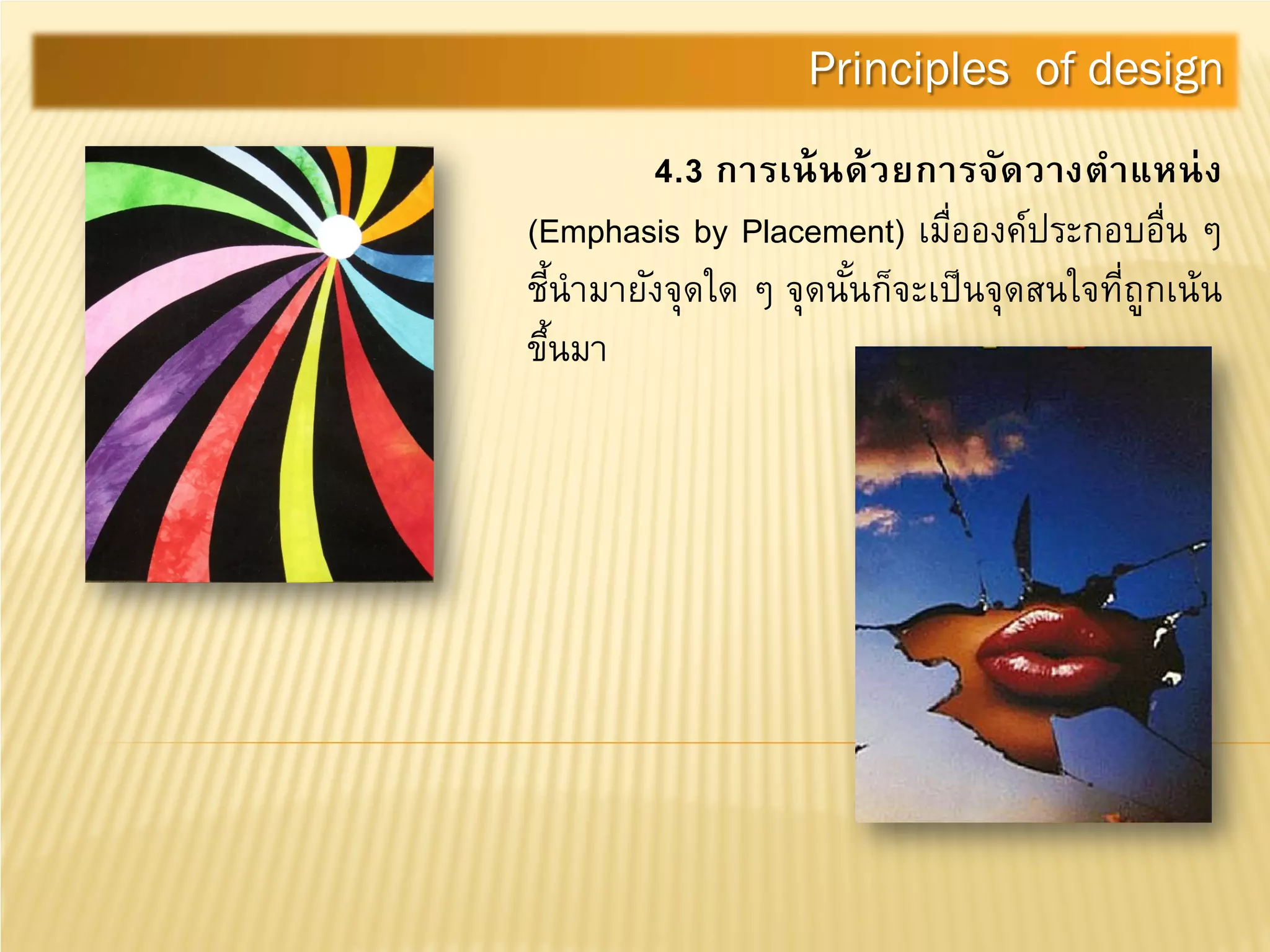 4.3 การเน้นด้วยการจัดวางตําแหน่ง
(Emphasis by Placement) เมื่อองค์ประกอบอื่น ๆ
ชี้นํามายังจุดใด ๆ จุดนั้นก็จะเป็นจุดสนใจที่ถูกเน้น
ขึ้นมา
Principles of design
 