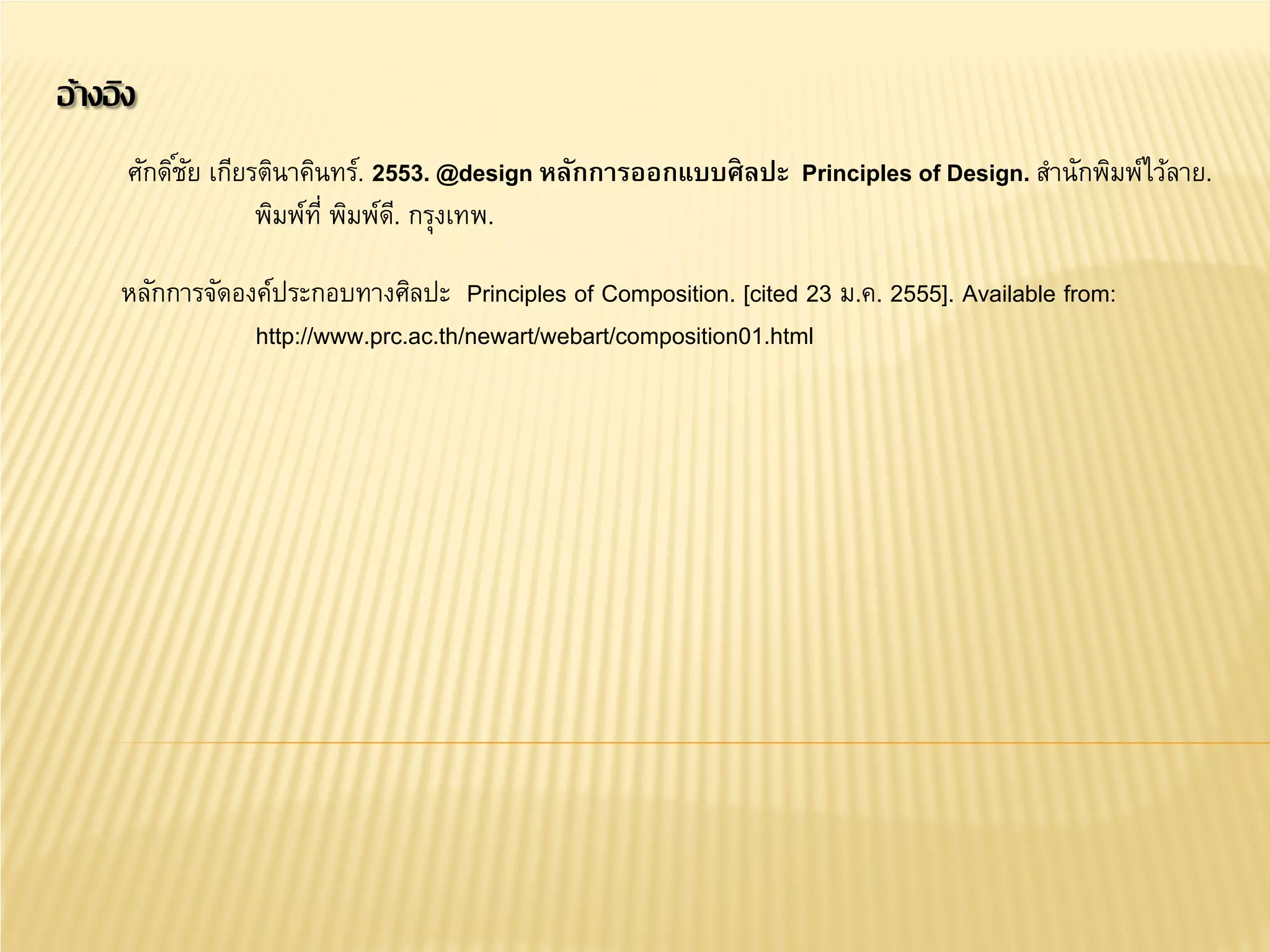 อ้างอิง
หลักการจัดองค์ประกอบทางศิลปะ Principles of Composition. [cited 23 ม.ค. 2555]. Available from:
http://www.prc.ac.th/newart/webart/composition01.html
ศักดิ์ชัย เกียรตินาคินทร์. 2553. @design หลักการออกแบบศิลปะ Principles of Design. สํานักพิมพ์ไว้ลาย.
พิมพ์ที่ พิมพ์ดี. กรุงเทพ.
 