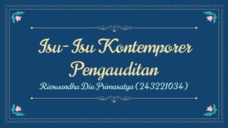 Isu-Isu Kontemporer
Pengauditan
Rieswandha Dio Primasatya (243221034)
 