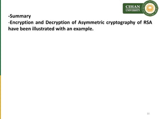 -Summary
-Encryption and Decryption of Asymmetric cryptography of RSA
have been illustrated with an example.
10
 