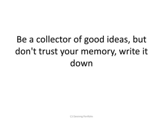 Be a collector of good ideas, but
don't trust your memory, write it
down
C1 Devising Portfolio
 