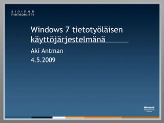 Windows 7 tietotyöläisen
käyttöjärjestelmänä
Aki Antman
4.5.2009
 