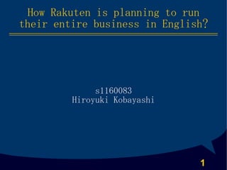 How Rakuten is planning to run
their entire business in English?




              s1160083
         Hiroyuki Kobayashi




                               1
 