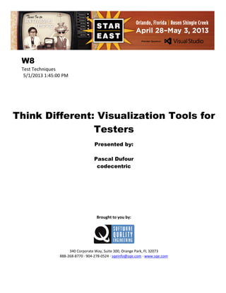 W8
Test Techniques
5/1/2013 1:45:00 PM

Think Different: Visualization Tools for
Testers
Presented by:
Pascal Dufour
codecentric

Brought to you by:

340 Corporate Way, Suite 300, Orange Park, FL 32073
888-268-8770 ∙ 904-278-0524 ∙ sqeinfo@sqe.com ∙ www.sqe.com

 