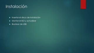 Instalación
 Insertar el disco de instalación
 Montar el ISO y actualizar
 Bootear de USB
 