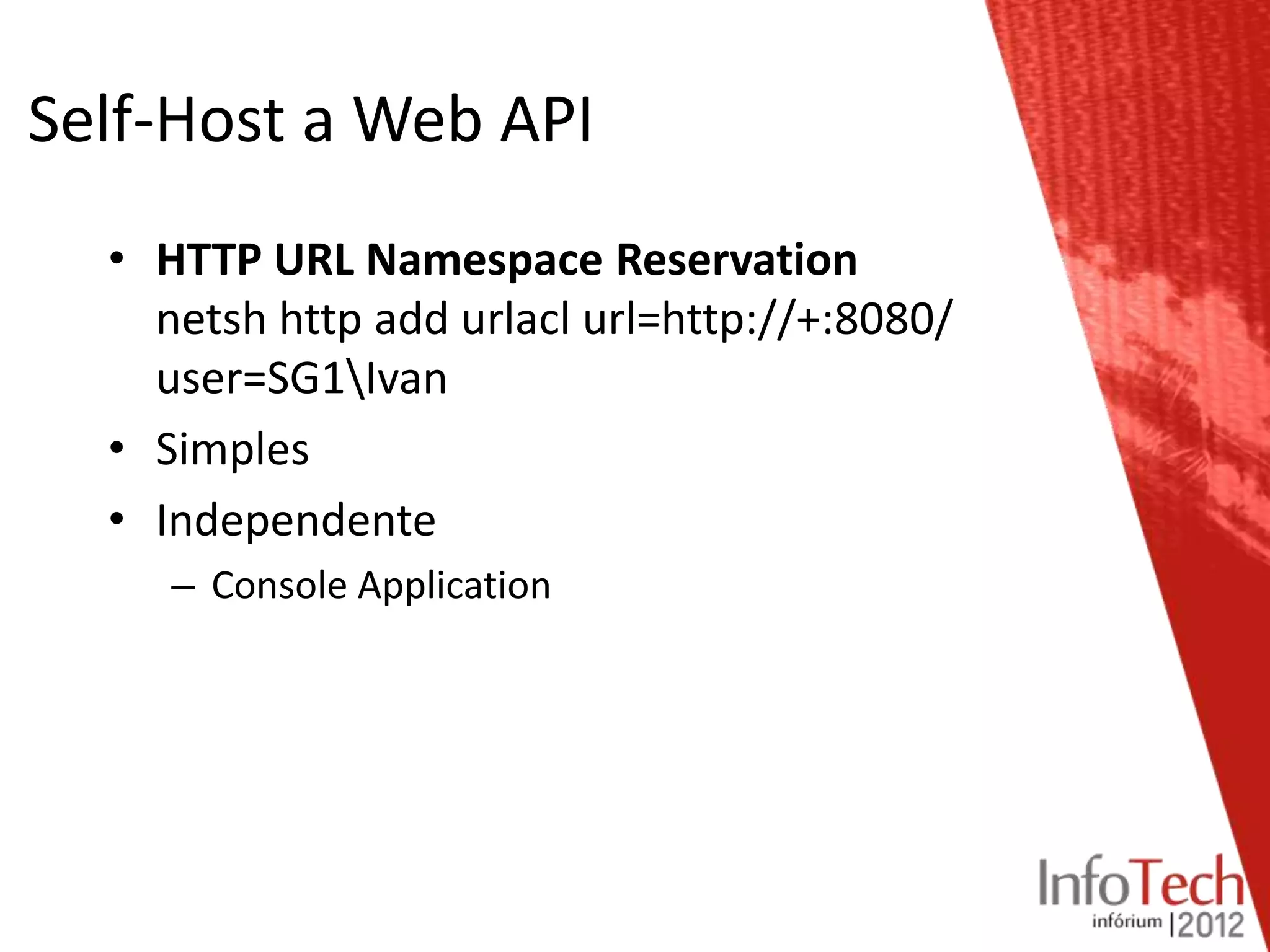 Self-Host a Web API
  • HTTP URL Namespace Reservation
    netsh http add urlacl url=http://+:8080/
    user=SG1Ivan
  • Simples
  • Independente
     – Console Application
 