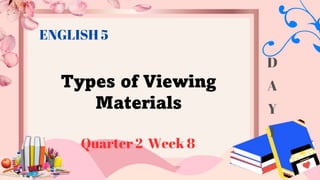 Types of Viewing
Materials
Quarter 2 Week 8
ENGLISH 5
D
A
Y
1
 