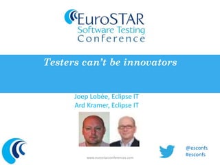Testers can’t be innovators 
Joep Lobée, Eclipse IT 
Ard Kramer, Eclipse IT 
www.eurostarconferences.com 
@esconfs 
#esconfs 
 