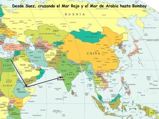 Desde Suez, cruzando el Mar Rojo y el Mar de Arabia hasta Bombay 
. 
Bombay 
 