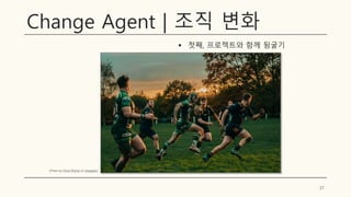Change Agent | 조직 변화
▪ 첫째, 프로젝트와 함께 뒹굴기
37
(Photo by Chino Rocha on Unsplash)
 
