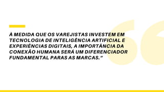 À MEDIDA QUE OS VAREJISTAS INVESTEM EM
TECNOLOGIA DE INTELIGÊNCIA ARTIFICIAL E
EXPERIÊNCIAS DIGITAIS, A IMPORTÂNCIA DA
CONEXÃO HUMANA SERÁ UM DIFERENCIADOR
FUNDAMENTAL PARAS AS MARCAS.“
 
