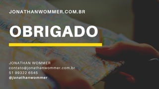 JONATHANWOMMER.COM.BR
OBRIGADO
JONATHAN WOMMER
contato@jonathanwommer.com.br
51 99322 6545
@jonathanwommer
 