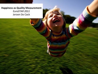 Happiness as Quality Measurement
EuroSTAR 2011
Jeroen De Cock
 