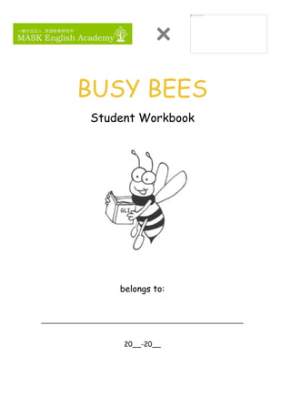 BUSY BEES
Student Workbook
belongs to:
____________________________________________________________
20__-20__
 