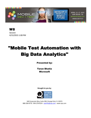  
W8
Session	
  
4/15/2015	
  1:00	
  PM	
  
	
  
	
  
	
  
"Mobile Test Automation with
Big Data Analytics"
	
  
Presented by:
Tarun Bhatia
Microsoft	
  
	
  
	
  
	
  
	
  
	
  
	
  
	
  
Brought	
  to	
  you	
  by:	
  
	
  
	
  
	
  
340	
  Corporate	
  Way,	
  Suite	
  300,	
  Orange	
  Park,	
  FL	
  32073	
  
888-­‐268-­‐8770	
  ·∙	
  904-­‐278-­‐0524	
  ·∙	
  sqeinfo@sqe.com	
  ·∙	
  www.sqe.com
 