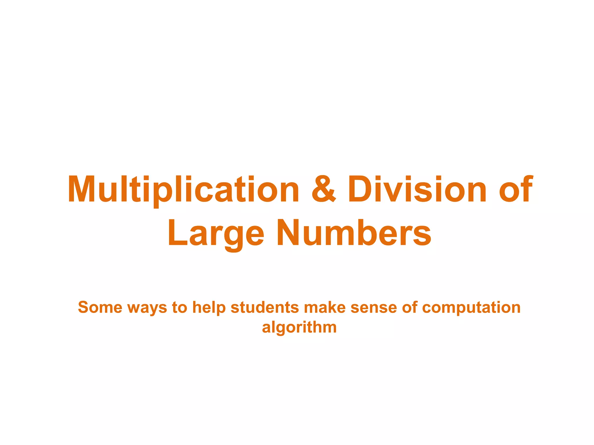 Multiplication & Division of
      Large Numbers
Some ways to help students make sense of computation
                      algorithm
 