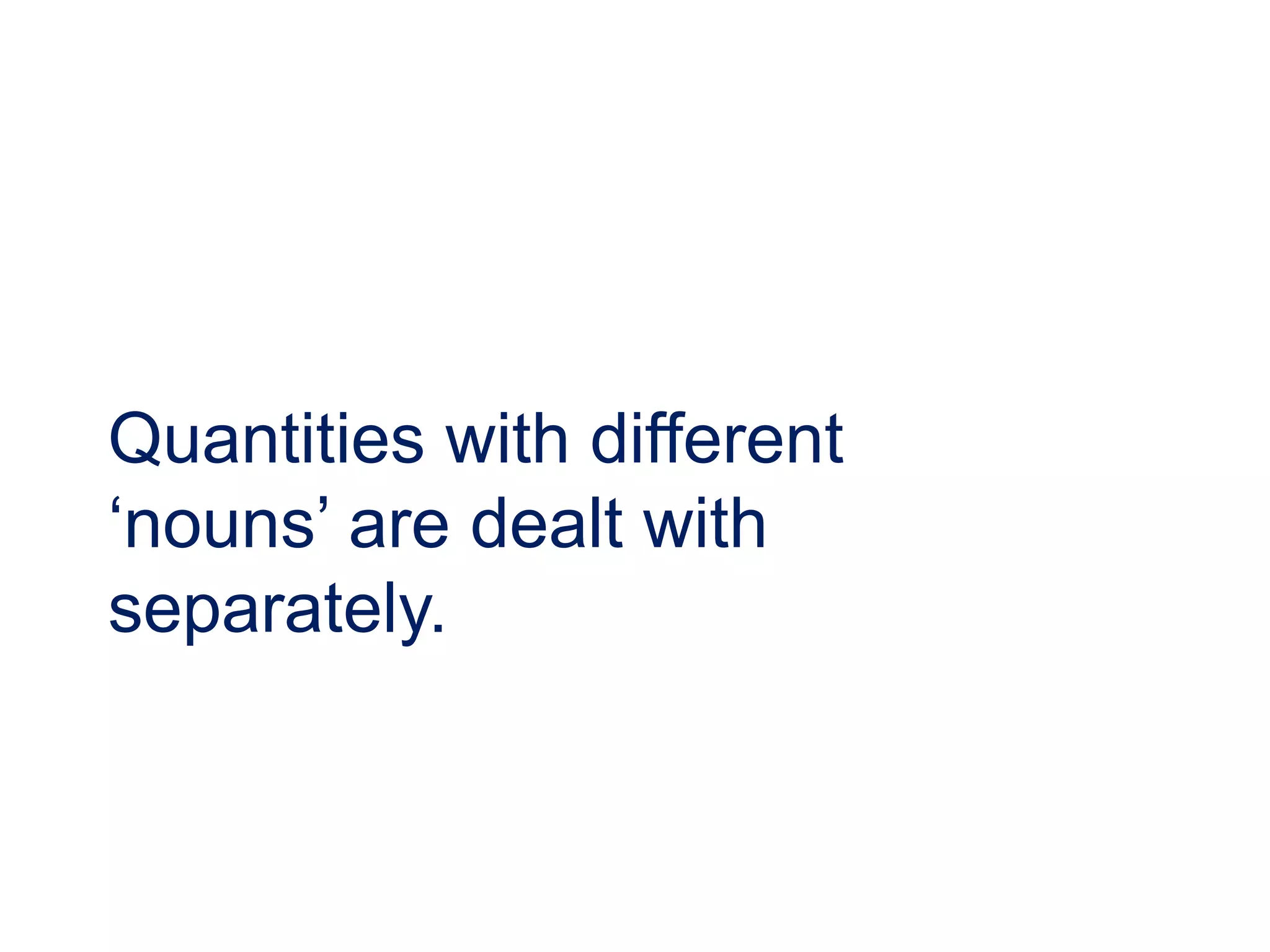 Quantities with different
‘nouns’ are dealt with
separately.
 