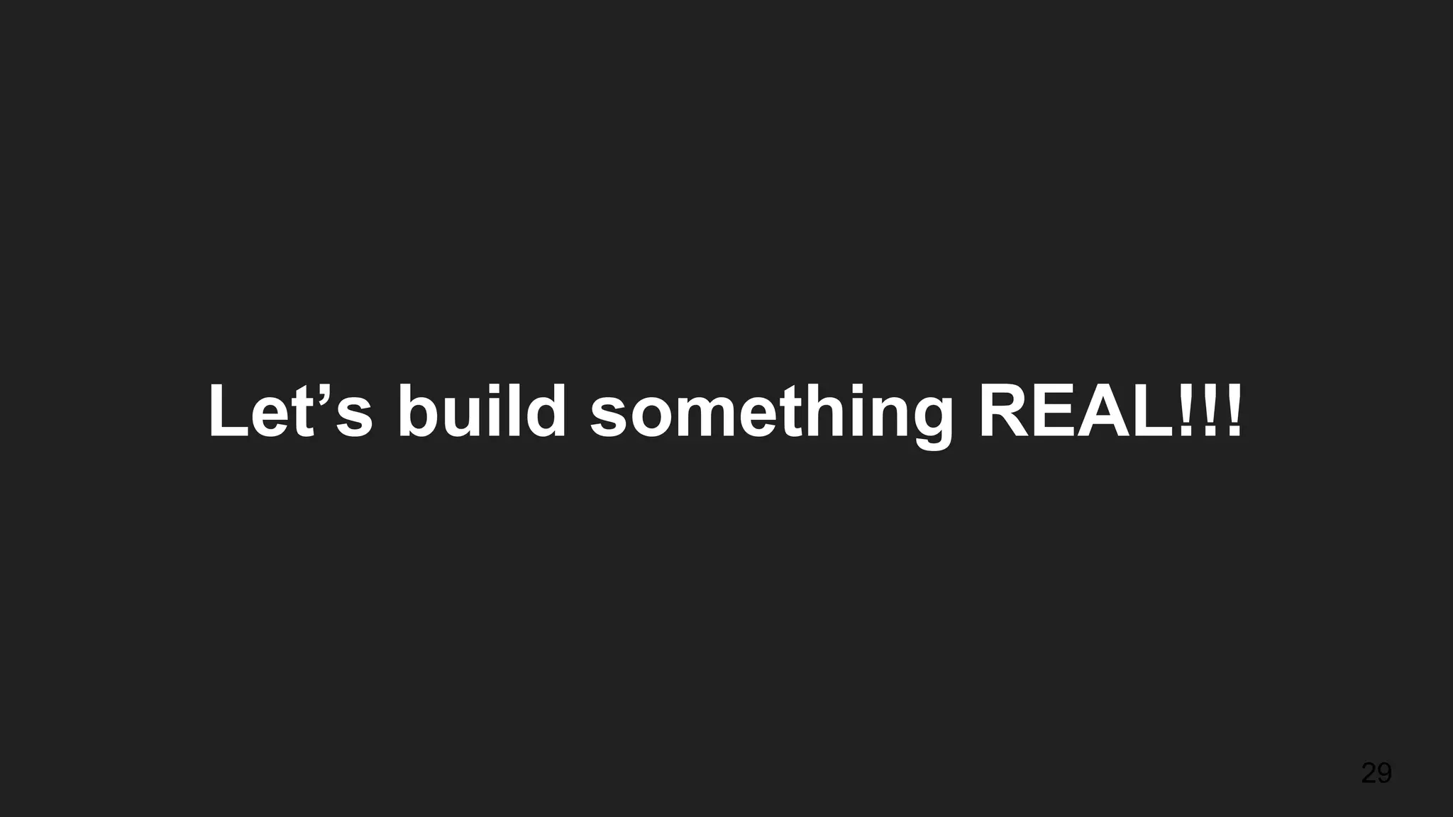 Let’s build something REAL!!! 29 