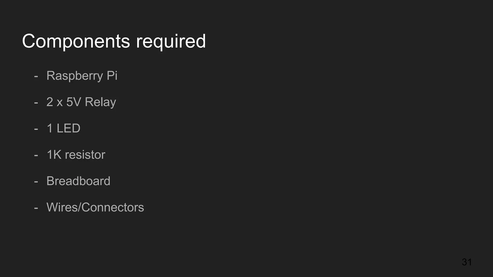 Components required - Raspberry Pi 31 - 2 x 5V Relay - 1 LED - 1K resistor - Breadboard - Wires/Connectors 