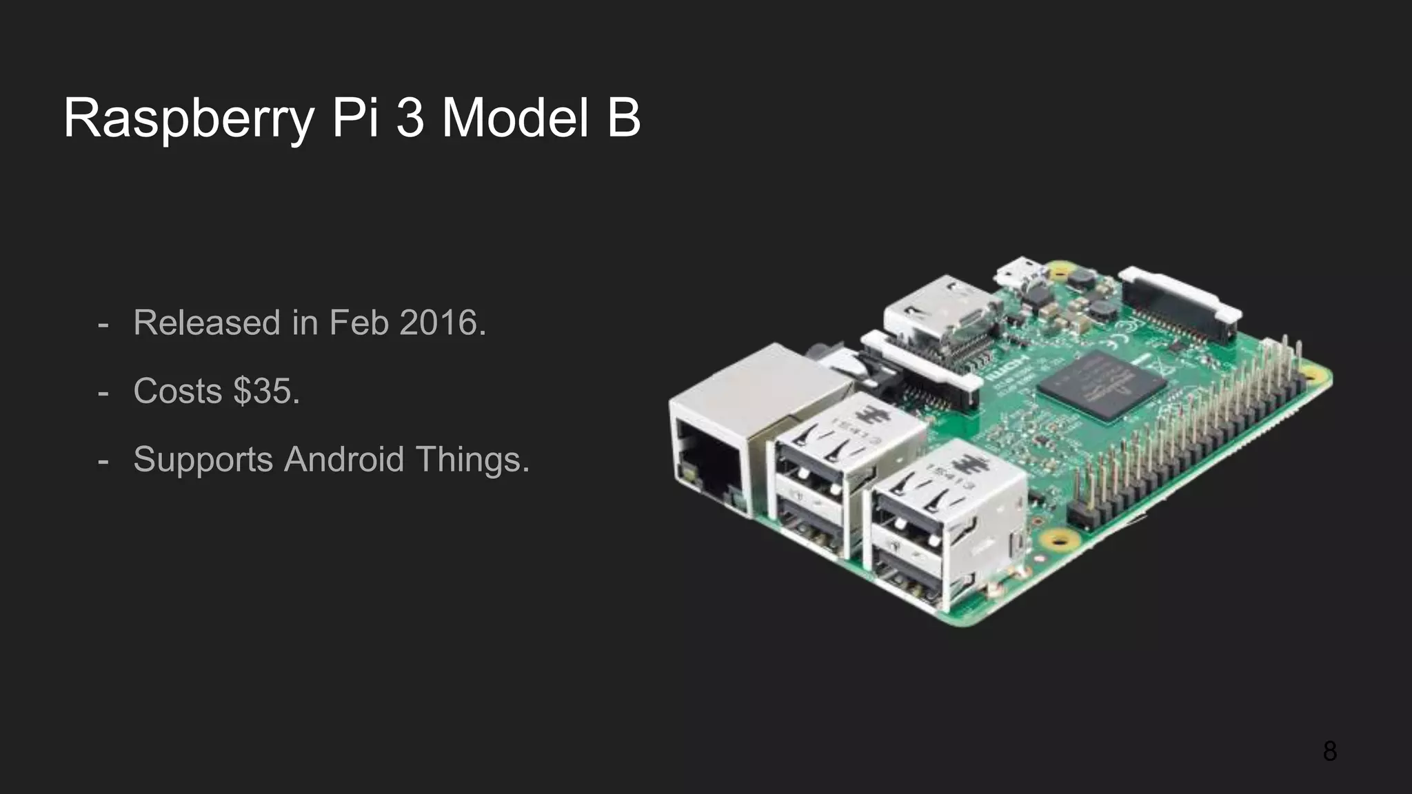 Raspberry Pi 3 Model B - Released in Feb 2016. - Costs $35. - Supports Android Things. 8 
